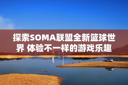 探索SOMA联盟全新篮球世界 体验不一样的游戏乐趣