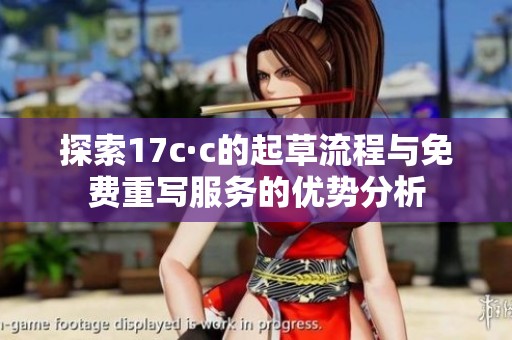 探索17c·c的起草流程与免费重写服务的优势分析