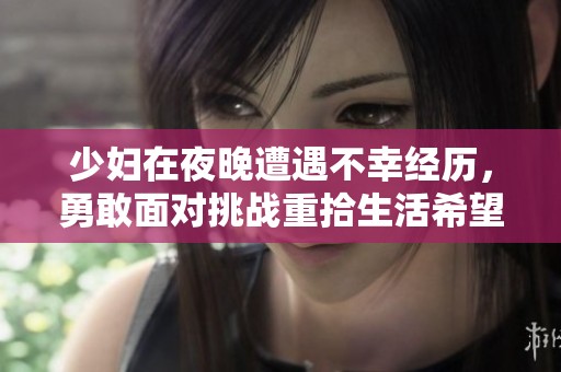 少妇在夜晚遭遇不幸经历，勇敢面对挑战重拾生活希望