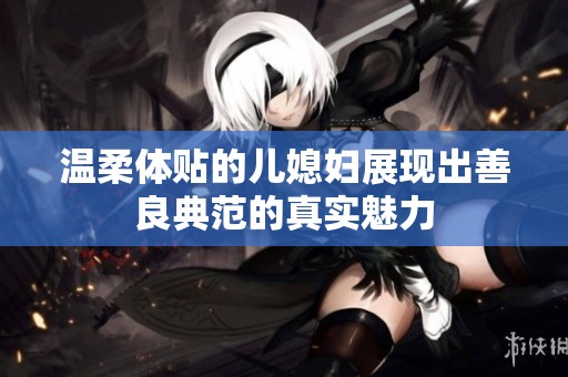 温柔体贴的儿媳妇展现出善良典范的真实魅力