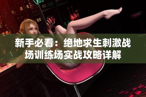 新手必看：绝地求生刺激战场训练场实战攻略详解