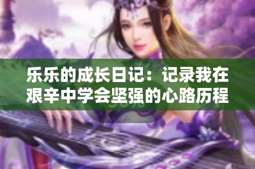 乐乐的成长日记：记录我在艰辛中学会坚强的心路历程