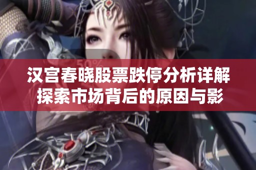 汉宫春晓股票跌停分析详解 探索市场背后的原因与影响