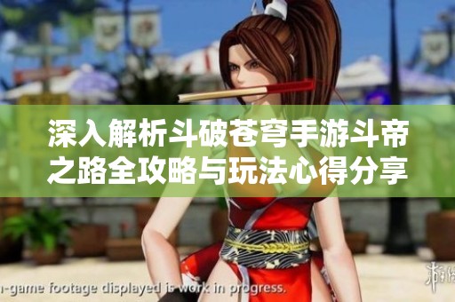 深入解析斗破苍穹手游斗帝之路全攻略与玩法心得分享
