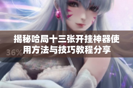 揭秘哈局十三张开挂神器使用方法与技巧教程分享