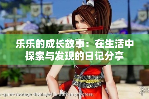 乐乐的成长故事：在生活中探索与发现的日记分享