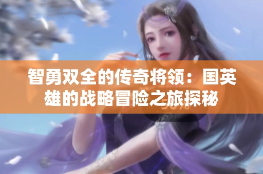 智勇双全的传奇将领：国英雄的战略冒险之旅探秘