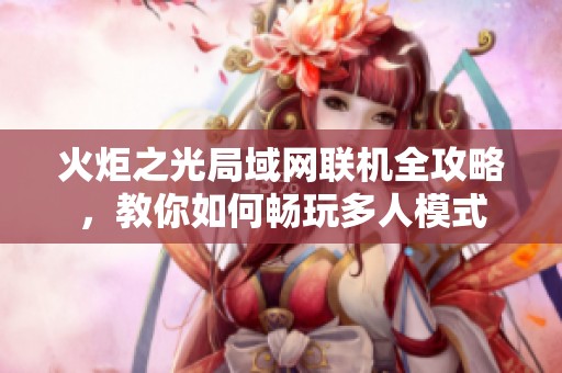 火炬之光局域网联机全攻略，教你如何畅玩多人模式