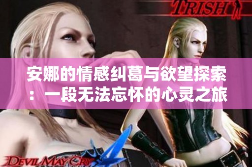 安娜的情感纠葛与欲望探索：一段无法忘怀的心灵之旅