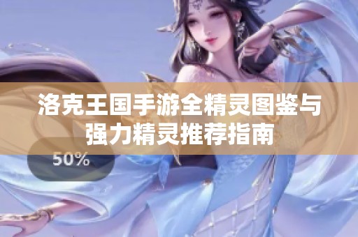 洛克王国手游全精灵图鉴与强力精灵推荐指南