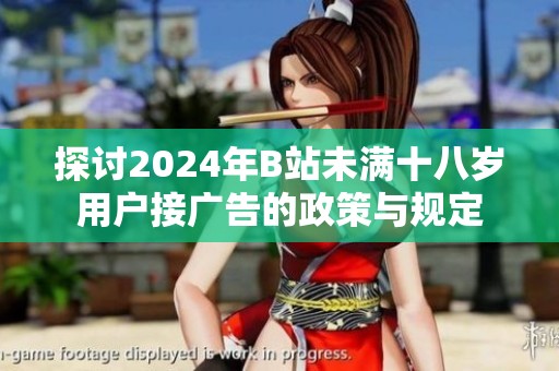 探讨2024年B站未满十八岁用户接广告的政策与规定