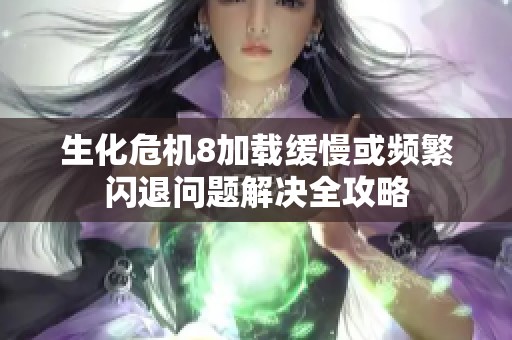 生化危机8加载缓慢或频繁闪退问题解决全攻略