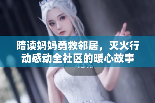 陪读妈妈勇救邻居，灭火行动感动全社区的暖心故事