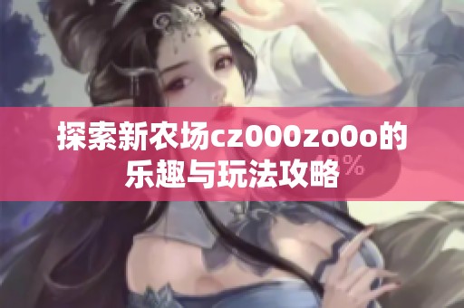 探索新农场cz000zo0o的乐趣与玩法攻略