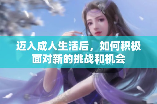 迈入成人生活后，如何积极面对新的挑战和机会