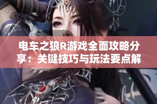 电车之狼R游戏全面攻略分享：关键技巧与玩法要点解析