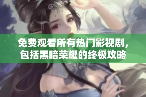 免费观看所有热门影视剧，包括黑暗荣耀的终极攻略