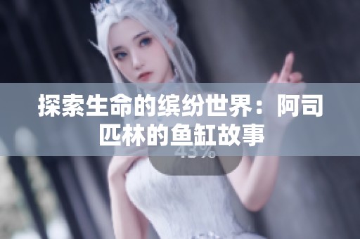探索生命的缤纷世界：阿司匹林的鱼缸故事