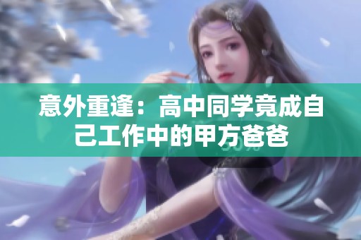 意外重逢：高中同学竟成自己工作中的甲方爸爸