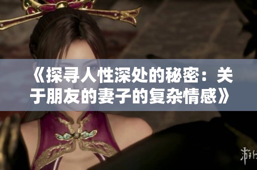《探寻人性深处的秘密：关于朋友的妻子的复杂情感》