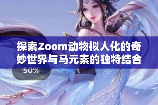 探索Zoom动物拟人化的奇妙世界与马元素的独特结合