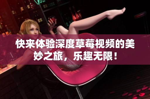 快来体验深度草莓视频的美妙之旅，乐趣无限！