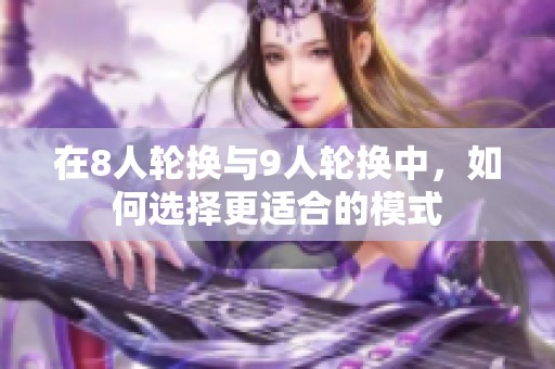 在8人轮换与9人轮换中，如何选择更适合的模式