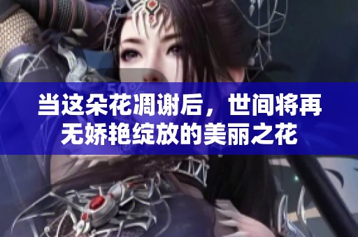 当这朵花凋谢后，世间将再无娇艳绽放的美丽之花