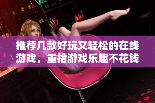 推荐几款好玩又轻松的在线游戏，重拾游戏乐趣不花钱