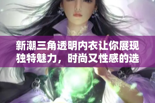新潮三角透明内衣让你展现独特魅力，时尚又性感的选择