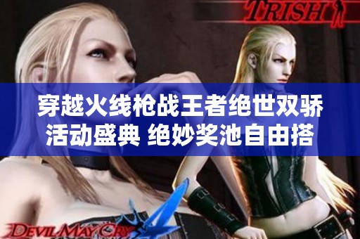 穿越火线枪战王者绝世双骄活动盛典 绝妙奖池自由搭配新体验