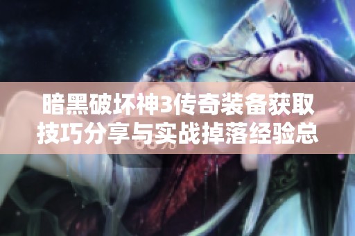 暗黑破坏神3传奇装备获取技巧分享与实战掉落经验总结