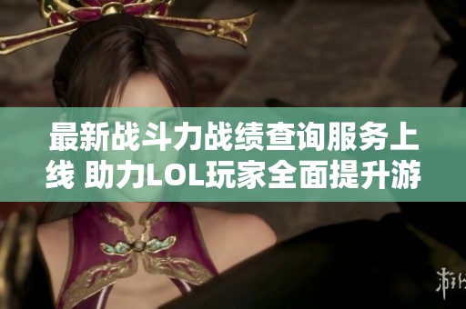 最新战斗力战绩查询服务上线 助力LOL玩家全面提升游戏水平