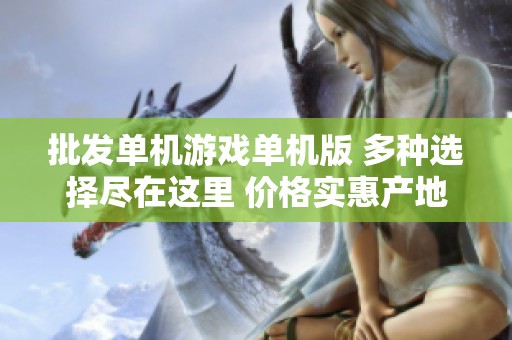 批发单机游戏单机版 多种选择尽在这里 价格实惠产地优势显著
