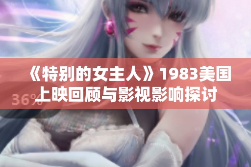 《特别的女主人》1983美国上映回顾与影视影响探讨
