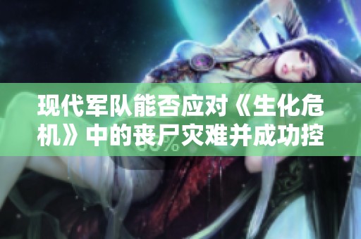 现代军队能否应对《生化危机》中的丧尸灾难并成功控制局势