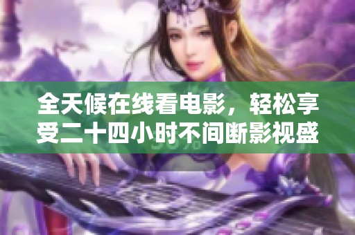 全天候在线看电影，轻松享受二十四小时不间断影视盛宴