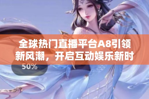 全球热门直播平台A8引领新风潮，开启互动娱乐新时代