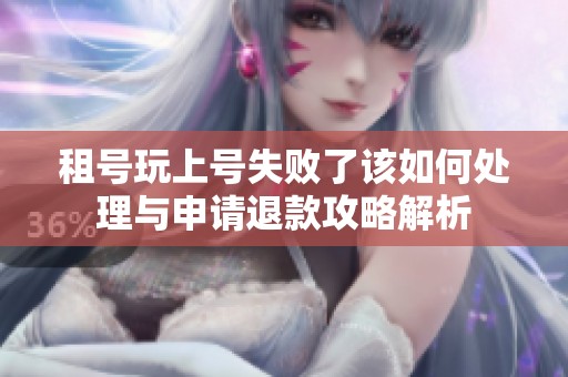 租号玩上号失败了该如何处理与申请退款攻略解析