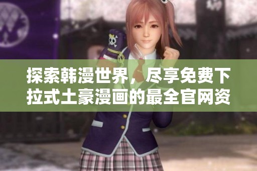 探索韩漫世界，尽享免费下拉式土豪漫画的最全官网资源