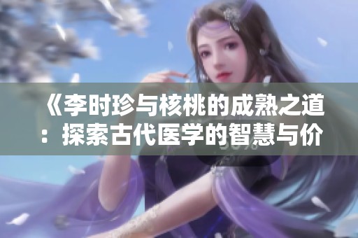 《李时珍与核桃的成熟之道：探索古代医学的智慧与价值》