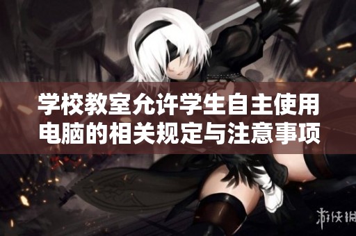 学校教室允许学生自主使用电脑的相关规定与注意事项