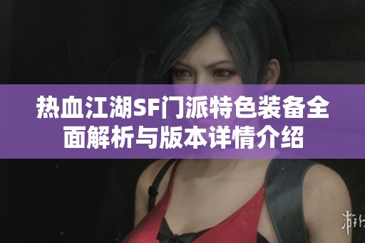 热血江湖SF门派特色装备全面解析与版本详情介绍