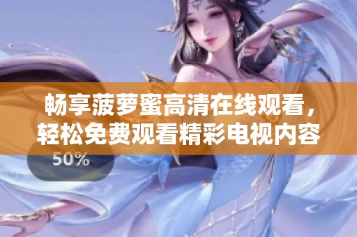 畅享菠萝蜜高清在线观看，轻松免费观看精彩电视内容