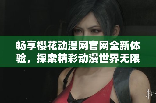 畅享樱花动漫网官网全新体验，探索精彩动漫世界无限可能