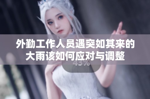 外勤工作人员遇突如其来的大雨该如何应对与调整