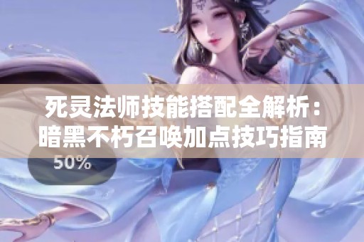 死灵法师技能搭配全解析：暗黑不朽召唤加点技巧指南