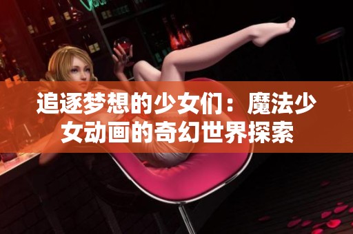 追逐梦想的少女们：魔法少女动画的奇幻世界探索
