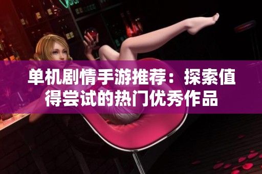 单机剧情手游推荐：探索值得尝试的热门优秀作品