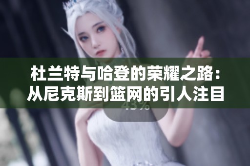 杜兰特与哈登的荣耀之路：从尼克斯到篮网的引人注目对决